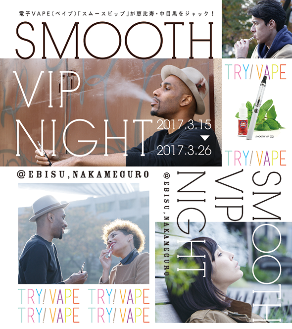 TRY!! VAPE!! SMOOTH VIP NIGHT at Ebisu&Nakameguro 2017.03.15wed 2017.03.26sun