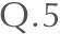 Q.5